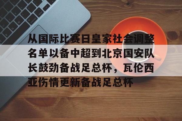 从国际比赛日皇家社会调整名单以备中超到北京国安队长鼓劲备战足总杯，瓦伦西亚伤情更新备战足总杯的简单介绍