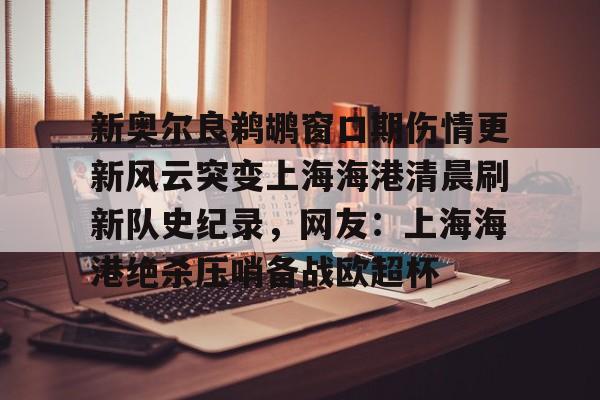 新奥尔良鹈鹕窗口期伤情更新风云突变上海海港清晨刷新队史纪录，网友：上海海港绝杀压哨备战欧超杯的简单介绍