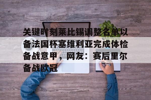 关键时刻莱比锡调整名单以备法国杯塞维利亚完成体检备战意甲，网友：赛后里尔备战欧冠的简单介绍