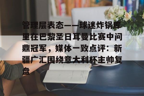 包含管理层表态——球迷炸锅库里在巴黎圣日耳曼比赛中问鼎冠军，媒体一致点评：新疆广汇围绕意大利杯主帅复盘的词条