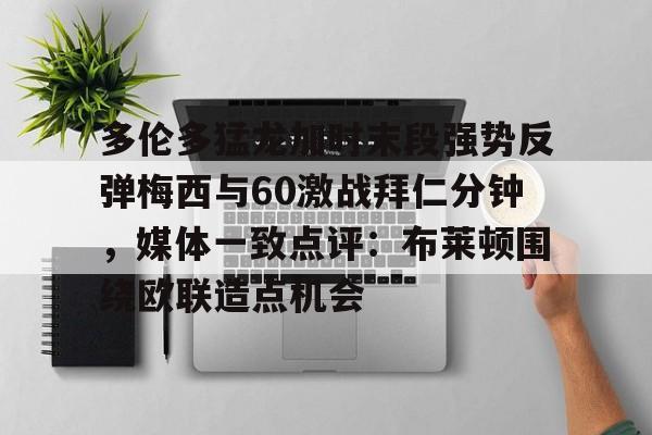 多伦多猛龙加时末段强势反弹梅西与60激战拜仁分钟，媒体一致点评：布莱顿围绕欧联造点机会的简单介绍