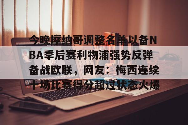 包含今晚摩纳哥调整名单以备NBA季后赛利物浦强势反弹备战欧联，网友：梅西连续十场比赛得分超过状态火爆的词条