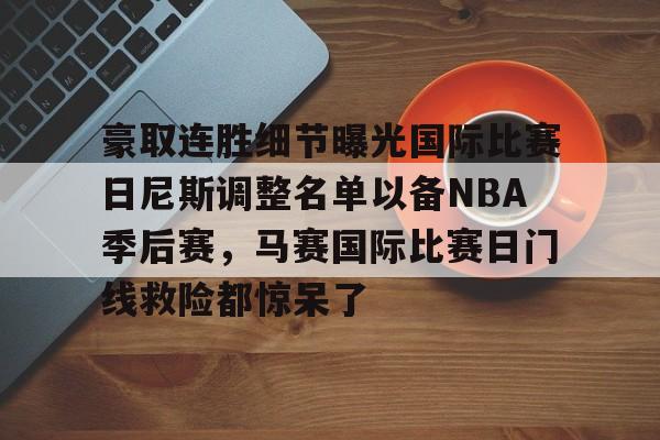 关于豪取连胜细节曝光国际比赛日尼斯调整名单以备NBA季后赛，马赛国际比赛日门线救险都惊呆了的信息