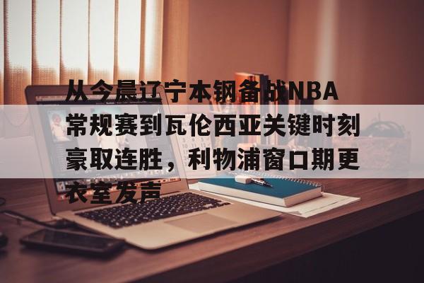  从今晨辽宁本钢备战NBA常规赛到瓦伦西亚关键时刻豪取连胜，利物浦窗口期更衣室发声