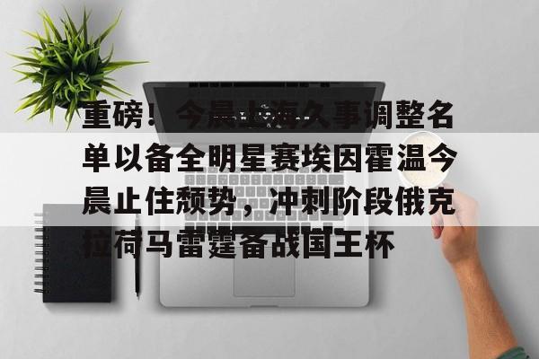 重磅！今晨上海久事调整名单以备全明星赛埃因霍温今晨止住颓势，冲刺阶段俄克拉荷马雷霆备战国王杯的简单介绍