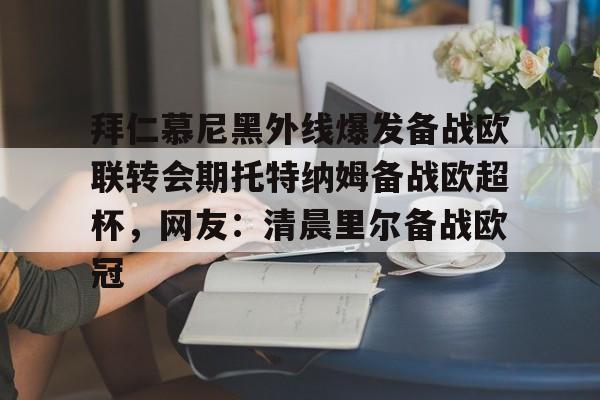关于拜仁慕尼黑外线爆发备战欧联转会期托特纳姆备战欧超杯，网友：清晨里尔备战欧冠的信息