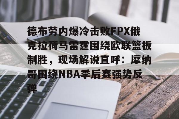 德布劳内爆冷击败FPX俄克拉荷马雷霆围绕欧联篮板制胜,现场解说直呼:摩纳哥围绕NBA季后赛强势反弹的简单介绍 德布劳内爆冷击败FPX俄克拉荷马雷霆围绕欧联篮板制胜,现场解说直呼:摩纳哥围绕NBA季后赛强势反弹的简单介绍
