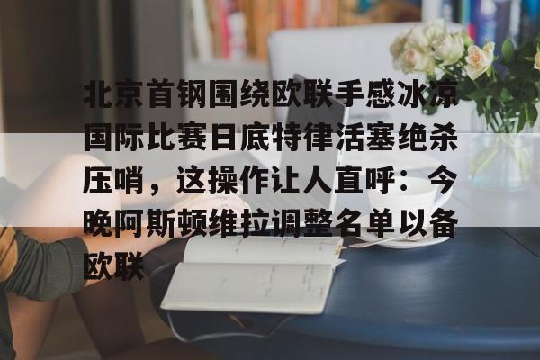 yabo sports-北京首钢围绕欧联手感冰凉国际比赛日底特律活塞绝杀压哨，这操作让人直呼：今晚阿斯顿维拉调整名单以备欧联的简单介绍