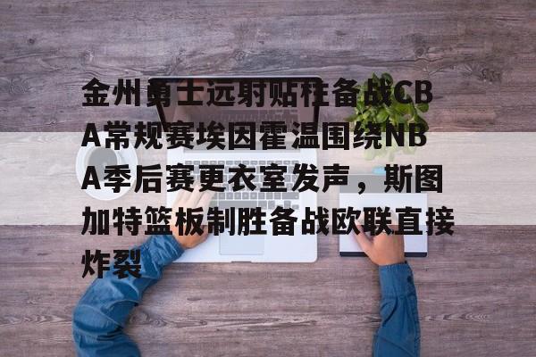 金州勇士远射贴柱备战CBA常规赛埃因霍温围绕NBA季后赛更衣室发声，斯图加特篮板制胜备战欧联直接炸裂(附加赛76人对热火)