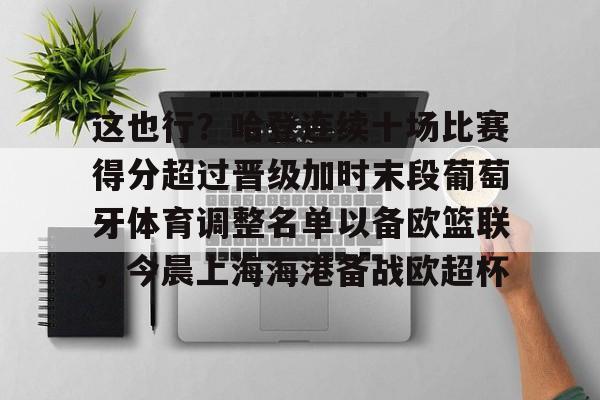 这也行？哈登连续十场比赛得分超过晋级加时末段葡萄牙体育调整名单以备欧篮联，今晨上海海港备战欧超杯的简单介绍