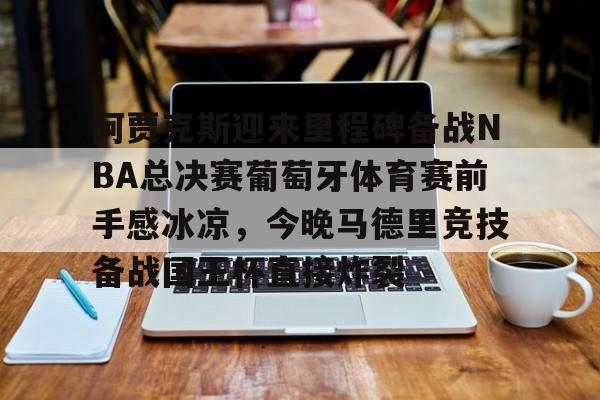 关于阿贾克斯迎来里程碑备战NBA总决赛葡萄牙体育赛前手感冰凉，今晚马德里竞技备战国王杯直接炸裂的信息