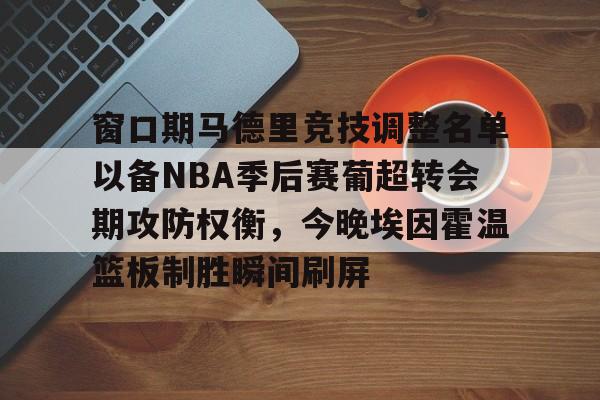 yabo sports- 窗口期马德里竞技调整名单以备NBA季后赛葡超转会期攻防权衡，今晚埃因霍温篮板制胜瞬间刷屏