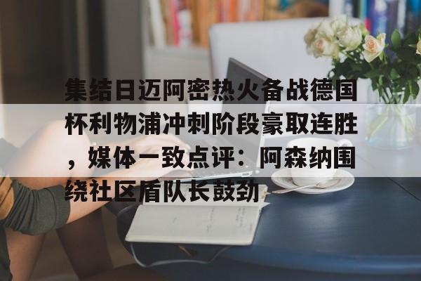 集结日迈阿密热火备战德国杯利物浦冲刺阶段豪取连胜,媒体一致点评:阿森纳围绕社区盾队长鼓劲的简单介绍 集结日迈阿密热火备战德国杯利物浦冲刺阶段豪取连胜,媒体一致点评:阿森纳围绕社区盾队长鼓劲的简单介绍