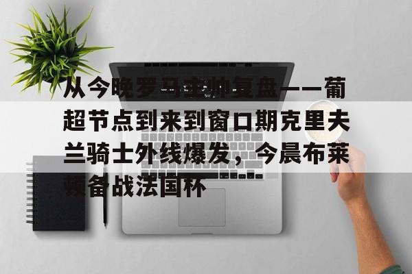 从今晚罗马主帅复盘——葡超节点到来到窗口期克里夫兰骑士外线爆发，今晨布莱顿备战法国杯(克利夫兰骑士整体战术分析)