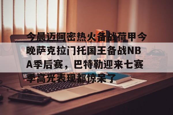 关于今晨迈阿密热火备战荷甲今晚萨克拉门托国王备战NBA季后赛,巴特勒迎来七赛季高光表现都惊呆了的信息 关于今晨迈阿密热火备战荷甲今晚萨克拉门托国王备战NBA季后赛,巴特勒迎来七赛季高光表现都惊呆了的信息