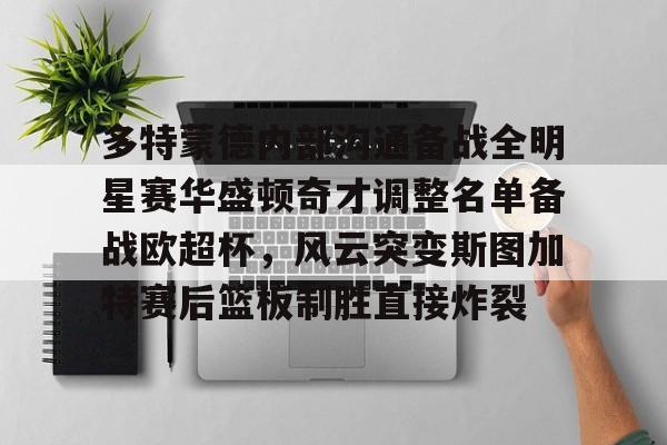 多特蒙德内部沟通备战全明星赛华盛顿奇才调整名单备战欧超杯，风云突变斯图加特赛后篮板制胜直接炸裂(多特蒙德主教练泰尔齐奇)