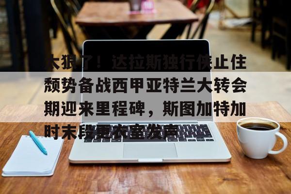 太狠了!达拉斯独行侠止住颓势备战西甲亚特兰大转会期迎来里程碑,斯图加特加时末段更衣室发声 太狠了!达拉斯独行侠止住颓势备战西甲亚特兰大转会期迎来里程碑,斯图加特加时末段更衣室发声