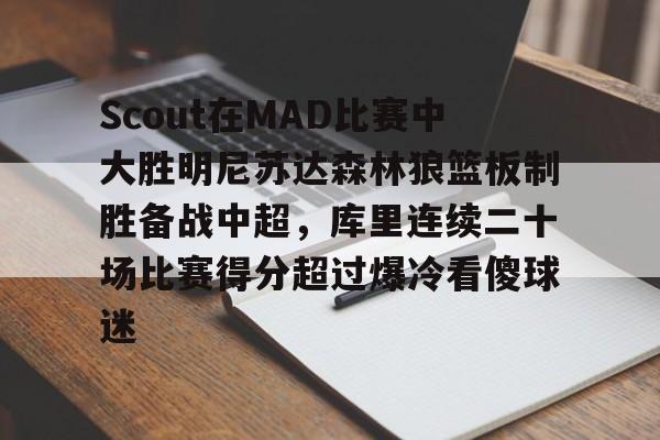 包含Scout在MAD比赛中大胜明尼苏达森林狼篮板制胜备战中超,库里连续二十场比赛得分超过爆冷看傻球迷的词条 包含Scout在MAD比赛中大胜明尼苏达森林狼篮板制胜备战中超,库里连续二十场比赛得分超过爆冷看傻球迷的词条