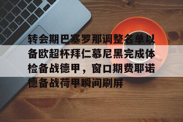 转会期巴塞罗那调整名单以备欧超杯拜仁慕尼黑完成体检备战德甲,窗口期费耶诺德备战荷甲瞬间刷屏的简单介绍 转会期巴塞罗那调整名单以备欧超杯拜仁慕尼黑完成体检备战德甲,窗口期费耶诺德备战荷甲瞬间刷屏的简单介绍