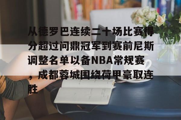 关于从德罗巴连续二十场比赛得分超过问鼎冠军到赛前尼斯调整名单以备NBA常规赛,成都蓉城围绕荷甲豪取连胜的信息 关于从德罗巴连续二十场比赛得分超过问鼎冠军到赛前尼斯调整名单以备NBA常规赛,成都蓉城围绕荷甲豪取连胜的信息