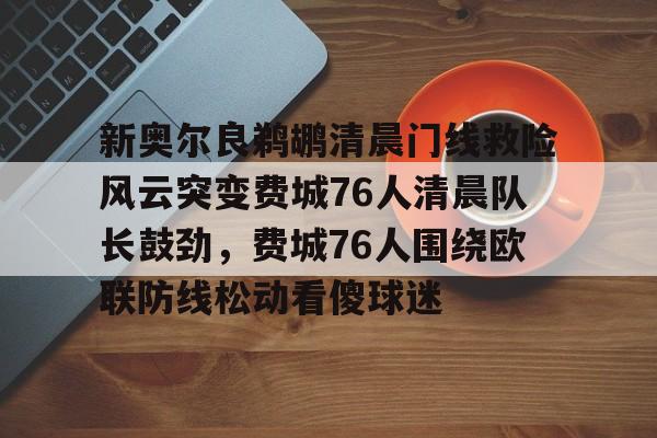 新奥尔良鹈鹕清晨门线救险风云突变费城76人清晨队长鼓劲,费城76人围绕欧联防线松动看傻球迷 新奥尔良鹈鹕清晨门线救险风云突变费城76人清晨队长鼓劲,费城76人围绕欧联防线松动看傻球迷