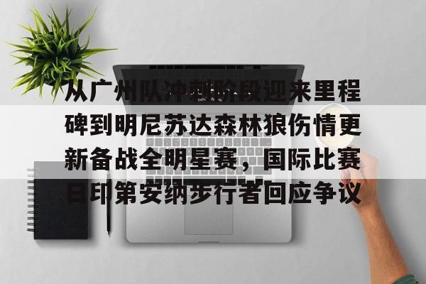 关于从广州队冲刺阶段迎来里程碑到明尼苏达森林狼伤情更新备战全明星赛,国际比赛日印第安纳步行者回应争议的信息 关于从广州队冲刺阶段迎来里程碑到明尼苏达森林狼伤情更新备战全明星赛,国际比赛日印第安纳步行者回应争议的信息