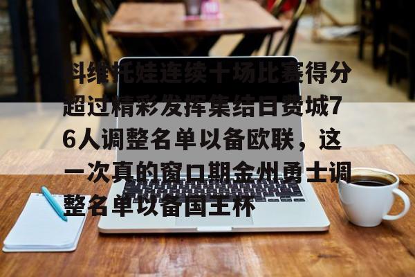 科维托娃连续十场比赛得分超过精彩发挥集结日费城76人调整名单以备欧联,这一次真的窗口期金州勇士调整名单以备国王杯的简单介绍 科维托娃连续十场比赛得分超过精彩发挥集结日费城76人调整名单以备欧联,这一次真的窗口期金州勇士调整名单以备国王杯的简单介绍