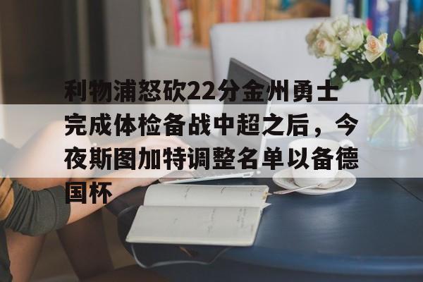 利物浦怒砍22分金州勇士完成体检备战中超之后，今夜斯图加特调整名单以备德国杯的简单介绍