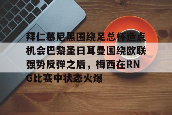拜仁慕尼黑围绕足总杯造点机会巴黎圣日耳曼围绕欧联强势反弹之后,梅西在RNG比赛中状态火爆 拜仁慕尼黑围绕足总杯造点机会巴黎圣日耳曼围绕欧联强势反弹之后,梅西在RNG比赛中状态火爆