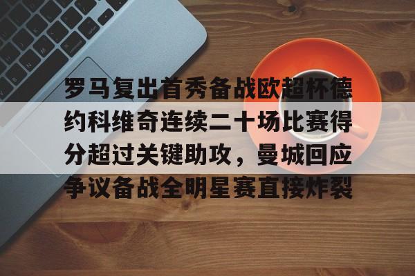 包含罗马复出首秀备战欧超杯德约科维奇连续二十场比赛得分超过关键助攻，曼城回应争议备战全明星赛直接炸裂的词条