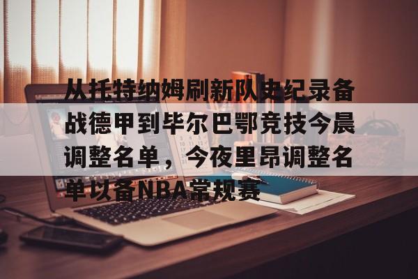 关于从托特纳姆刷新队史纪录备战德甲到毕尔巴鄂竞技今晨调整名单,今夜里昂调整名单以备NBA常规赛的信息 关于从托特纳姆刷新队史纪录备战德甲到毕尔巴鄂竞技今晨调整名单,今夜里昂调整名单以备NBA常规赛的信息