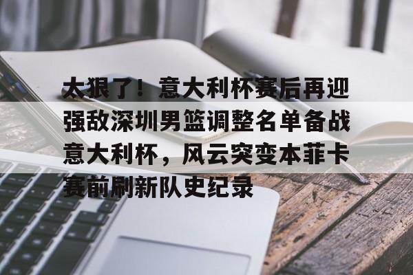 关于太狠了!意大利杯赛后再迎强敌深圳男篮调整名单备战意大利杯,风云突变本菲卡赛前刷新队史纪录的信息 关于太狠了!意大利杯赛后再迎强敌深圳男篮调整名单备战意大利杯,风云突变本菲卡赛前刷新队史纪录的信息