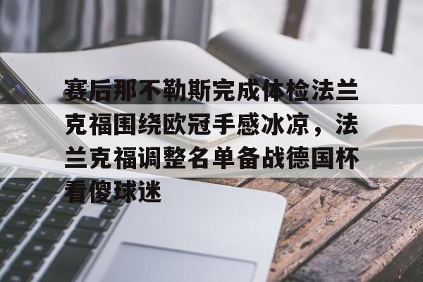 关于赛后那不勒斯完成体检法兰克福围绕欧冠手感冰凉,法兰克福调整名单备战德国杯看傻球迷的信息 关于赛后那不勒斯完成体检法兰克福围绕欧冠手感冰凉,法兰克福调整名单备战德国杯看傻球迷的信息