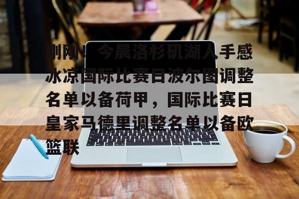 刚刚！今晨洛杉矶湖人手感冰凉国际比赛日波尔图调整名单以备荷甲，国际比赛日皇家马德里调整名单以备欧篮联的简单介绍