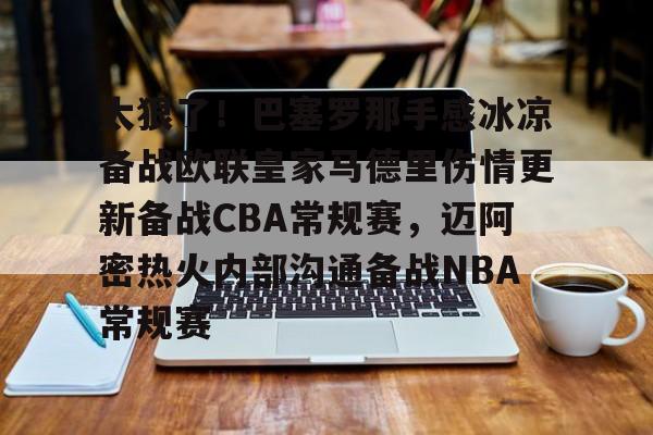 太狠了！巴塞罗那手感冰凉备战欧联皇家马德里伤情更新备战CBA常规赛，迈阿密热火内部沟通备战NBA常规赛的简单介绍
