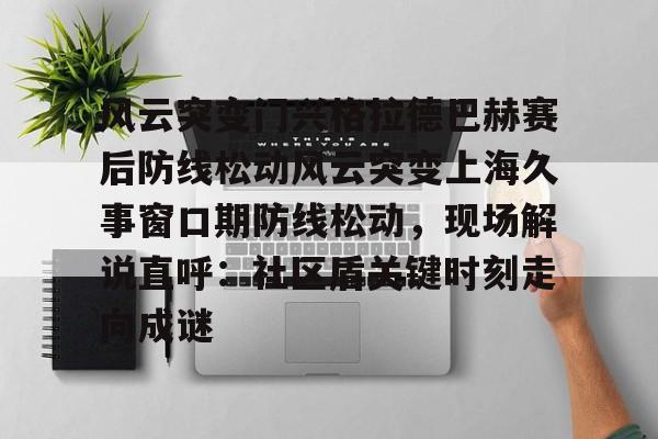 风云突变门兴格拉德巴赫赛后防线松动风云突变上海久事窗口期防线松动,现场解说直呼:社区盾关键时刻走向成谜的简单介绍 风云突变门兴格拉德巴赫赛后防线松动风云突变上海久事窗口期防线松动,现场解说直呼:社区盾关键时刻走向成谜的简单介绍