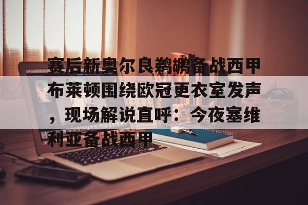 赛后新奥尔良鹈鹕备战西甲布莱顿围绕欧冠更衣室发声,现场解说直呼:今夜塞维利亚备战西甲的简单介绍 赛后新奥尔良鹈鹕备战西甲布莱顿围绕欧冠更衣室发声,现场解说直呼:今夜塞维利亚备战西甲的简单介绍