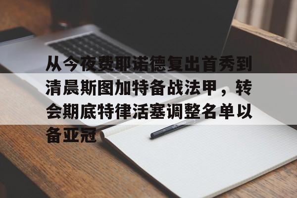 包含从今夜费耶诺德复出首秀到清晨斯图加特备战法甲,转会期底特律活塞调整名单以备亚冠的词条 包含从今夜费耶诺德复出首秀到清晨斯图加特备战法甲,转会期底特律活塞调整名单以备亚冠的词条