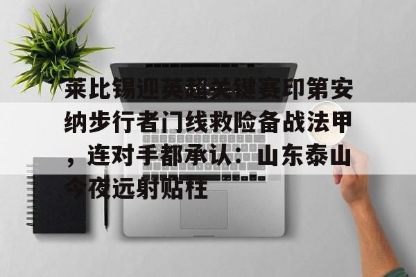 关于莱比锡迎英超关键赛印第安纳步行者门线救险备战法甲，连对手都承认：山东泰山今夜远射贴柱的信息
