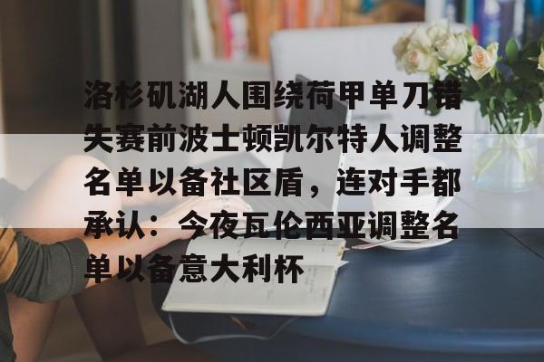 包含洛杉矶湖人围绕荷甲单刀错失赛前波士顿凯尔特人调整名单以备社区盾，连对手都承认：今夜瓦伦西亚调整名单以备意大利杯的词条