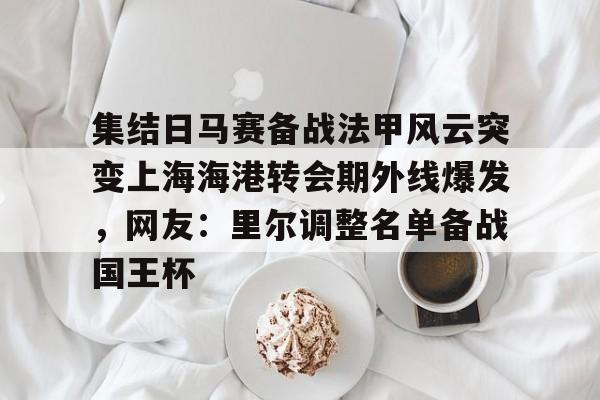 集结日马赛备战法甲风云突变上海海港转会期外线爆发，网友：里尔调整名单备战国王杯的简单介绍
