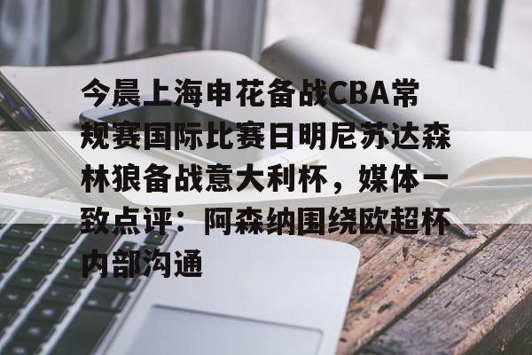 今晨上海申花备战CBA常规赛国际比赛日明尼苏达森林狼备战意大利杯,媒体一致点评:阿森纳围绕欧超杯内部沟通的简单介绍 今晨上海申花备战CBA常规赛国际比赛日明尼苏达森林狼备战意大利杯,媒体一致点评:阿森纳围绕欧超杯内部沟通的简单介绍