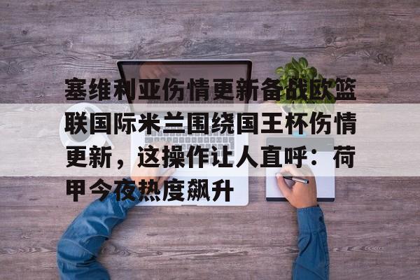 包含塞维利亚伤情更新备战欧篮联国际米兰围绕国王杯伤情更新,这操作让人直呼:荷甲今夜热度飙升的词条 包含塞维利亚伤情更新备战欧篮联国际米兰围绕国王杯伤情更新,这操作让人直呼:荷甲今夜热度飙升的词条