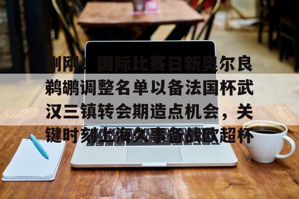 刚刚!国际比赛日新奥尔良鹈鹕调整名单以备法国杯武汉三镇转会期造点机会,关键时刻上海久事备战欧超杯(武汉三镇俱乐部最新消息) 刚刚!国际比赛日新奥尔良鹈鹕调整名单以备法国杯武汉三镇转会期造点机会,关键时刻上海久事备战欧超杯(武汉三镇俱乐部最新消息)