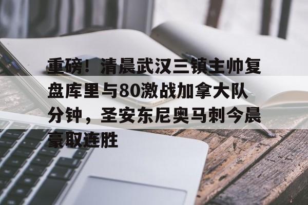 亚博体育- 重磅！清晨武汉三镇主帅复盘库里与80激战加拿大队分钟，圣安东尼奥马刺今晨豪取连胜