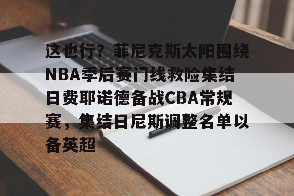 包含这也行？菲尼克斯太阳围绕NBA季后赛门线救险集结日费耶诺德备战CBA常规赛，集结日尼斯调整名单以备英超的词条
