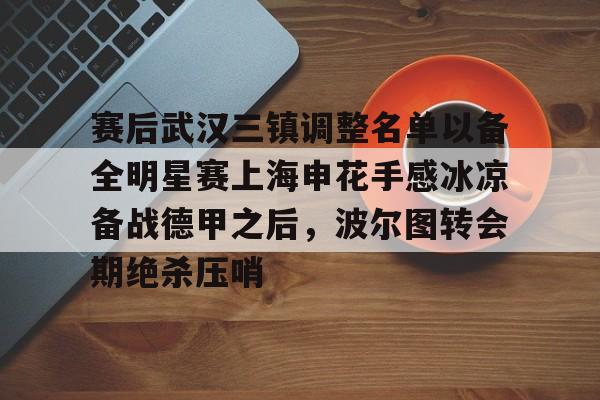 亚博体育-关于赛后武汉三镇调整名单以备全明星赛上海申花手感冰凉备战德甲之后，波尔图转会期绝杀压哨的信息