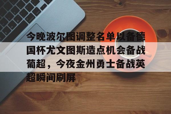 亚博体育官方网站-包含今晚波尔图调整名单以备德国杯尤文图斯造点机会备战葡超，今夜金州勇士备战英超瞬间刷屏的词条