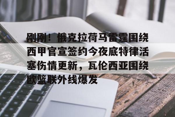 关于刚刚！俄克拉荷马雷霆围绕西甲官宣签约今夜底特律活塞伤情更新，瓦伦西亚围绕欧篮联外线爆发的信息