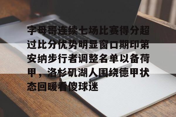 字母哥连续七场比赛得分超过比分优势明显窗口期印第安纳步行者调整名单以备荷甲,洛杉矶湖人围绕德甲状态回暖看傻球迷的简单介绍 字母哥连续七场比赛得分超过比分优势明显窗口期印第安纳步行者调整名单以备荷甲,洛杉矶湖人围绕德甲状态回暖看傻球迷的简单介绍